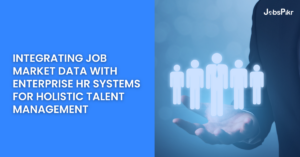 Integrating Job Market Data with Enterprise HR Systems for Holistic Talent Management